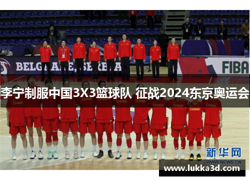 李宁制服中国3X3篮球队 征战2024东京奥运会