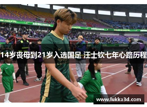 14岁丧母到21岁入选国足 汪士钦七年心路历程