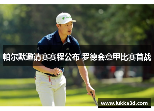 帕尔默邀请赛赛程公布 罗德会意甲比赛首战