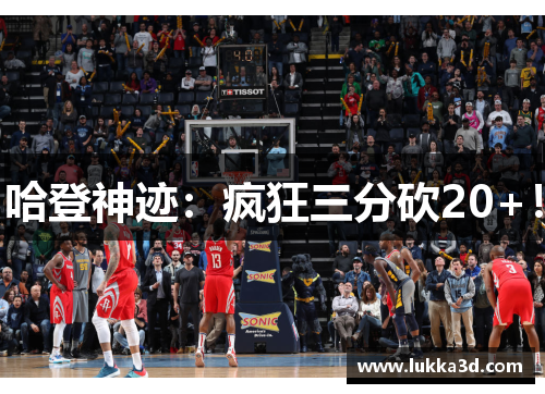 哈登神迹：疯狂三分砍20+！