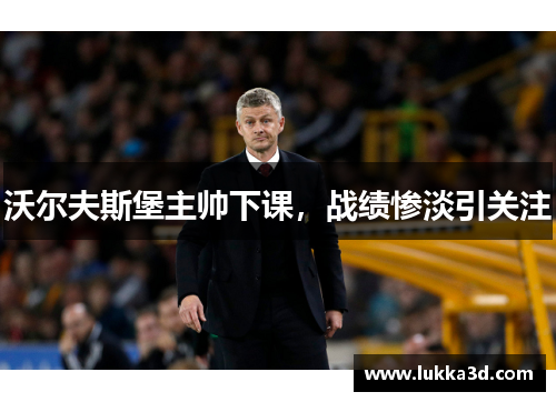 沃尔夫斯堡主帅下课，战绩惨淡引关注